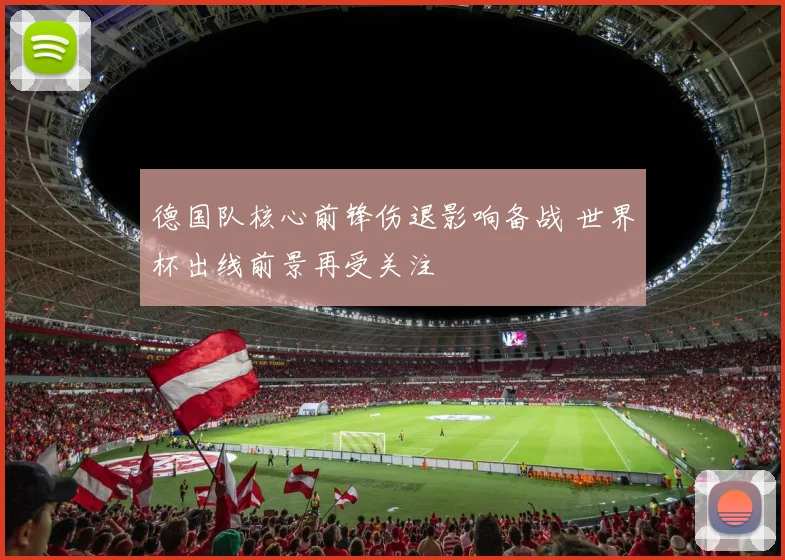 德国队核心前锋伤退影响备战 世界杯出线前景再受关注