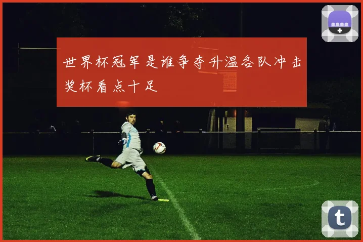世界杯冠军是谁争夺升温各队冲击奖杯看点十足