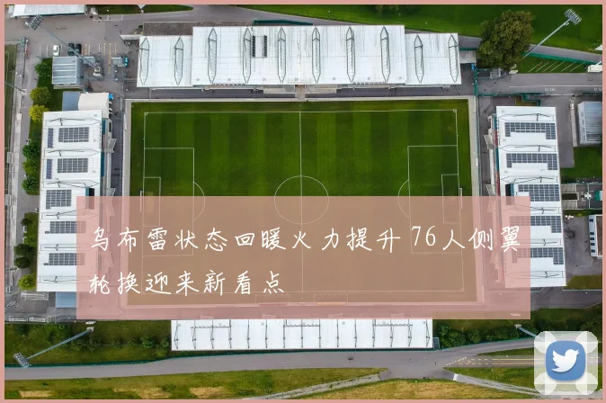 乌布雷状态回暖火力提升 76人侧翼轮换迎来新看点