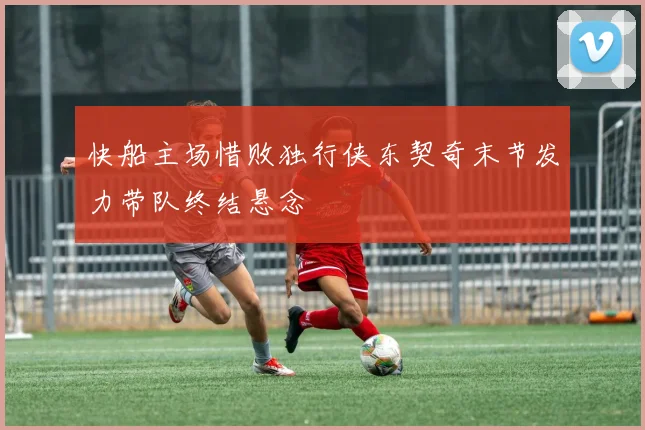 快船主场惜败独行侠东契奇末节发力带队终结悬念