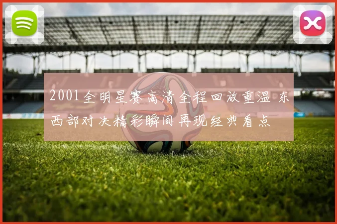 2001全明星赛高清全程回放重温 东西部对决精彩瞬间再现经典看点