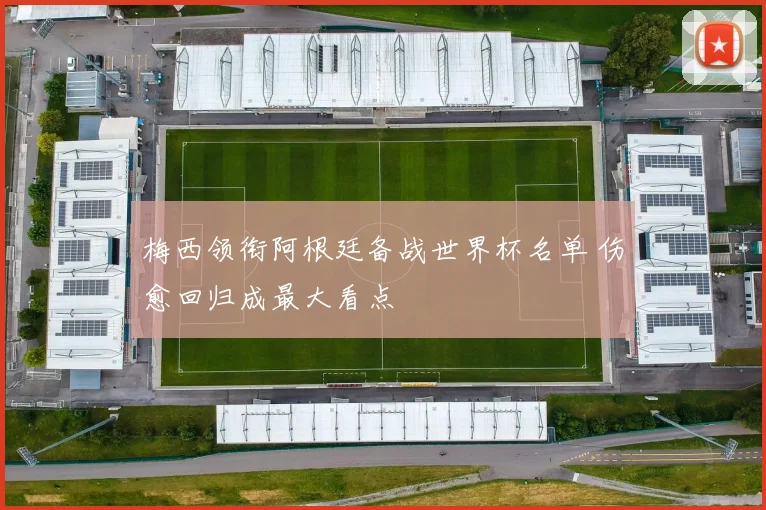 梅西领衔阿根廷备战世界杯名单 伤愈回归成最大看点