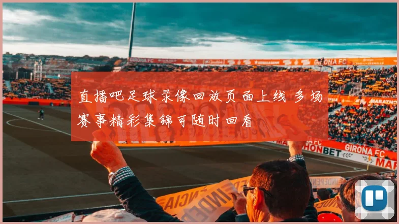 直播吧足球录像回放页面上线 多场赛事精彩集锦可随时回看