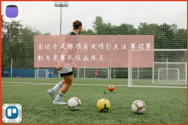 全运会足球项目设项引关注 赛程赛制与参赛队伍成焦点
