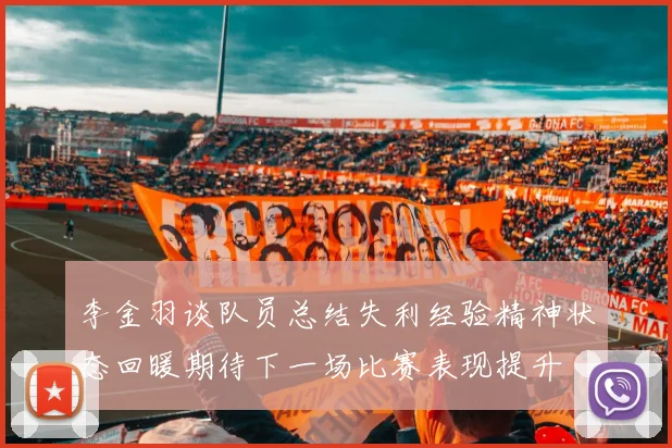 李金羽谈队员总结失利经验精神状态回暖期待下一场比赛表现提升