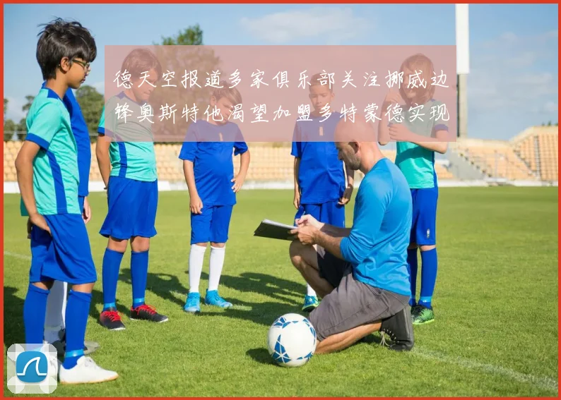 德天空报道多家俱乐部关注挪威边锋奥斯特他渴望加盟多特蒙德实现梦想