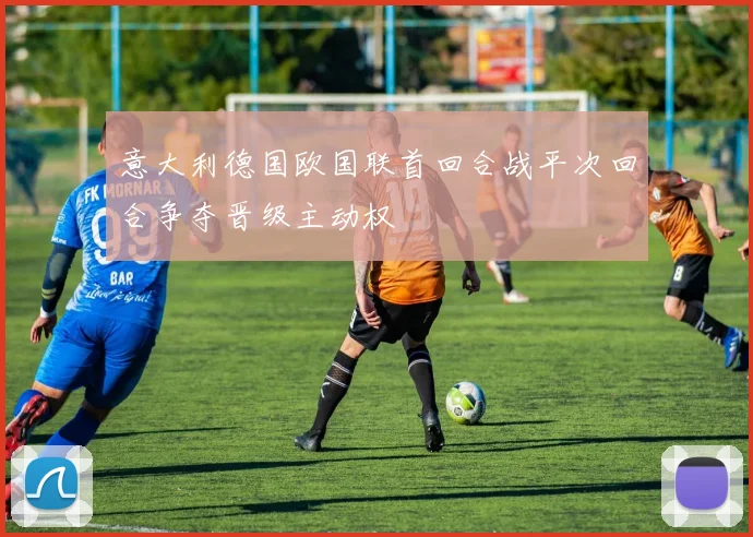 意大利德国欧国联首回合战平次回合争夺晋级主动权