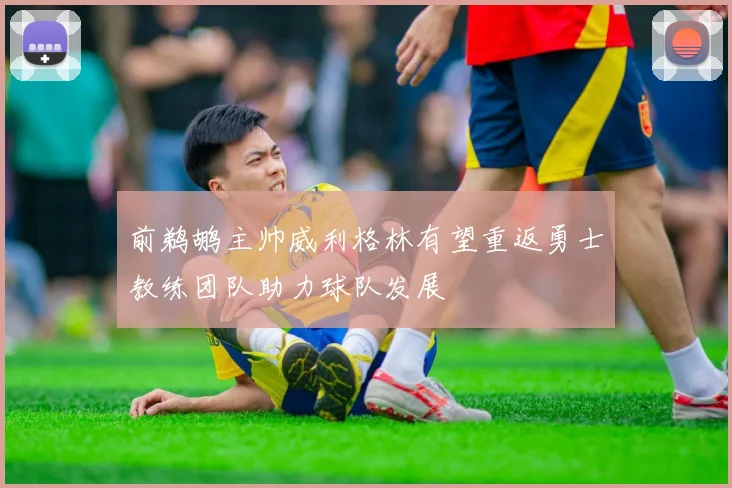 前鹈鹕主帅威利格林有望重返勇士教练团队助力球队发展