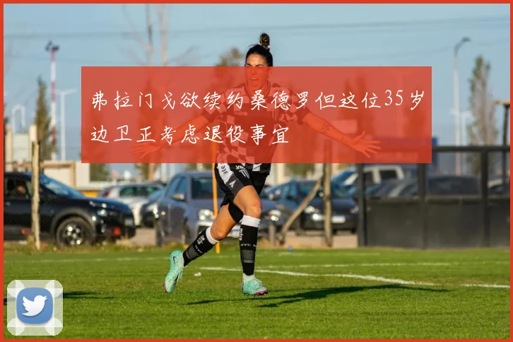 弗拉门戈欲续约桑德罗但这位35岁边卫正考虑退役事宜
