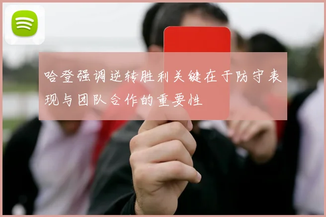 哈登强调逆转胜利关键在于防守表现与团队合作的重要性