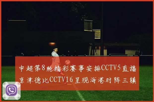 中超第8轮精彩赛事安排CCTV5直播京津德比CCTV16呈现海港对阵三镇对决