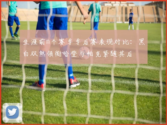 生涯前n个赛季季后赛表现对比：黑白双煞领衔哈登与帕克紧随其后