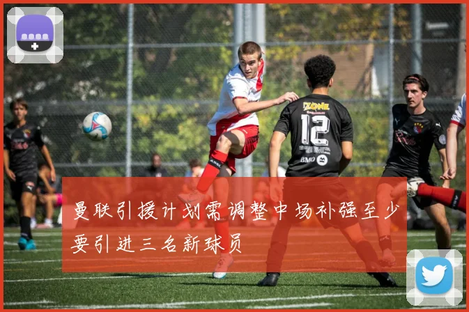 曼联引援计划需调整中场补强至少要引进三名新球员