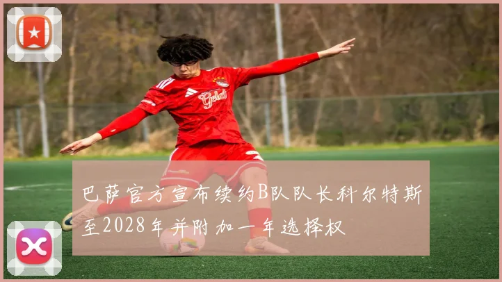 巴萨官方宣布续约B队队长科尔特斯至2028年并附加一年选择权