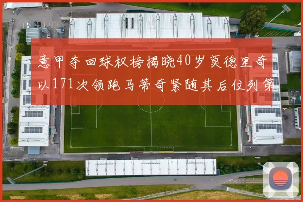意甲夺回球权榜揭晓40岁莫德里奇以171次领跑马蒂奇紧随其后位列第三
