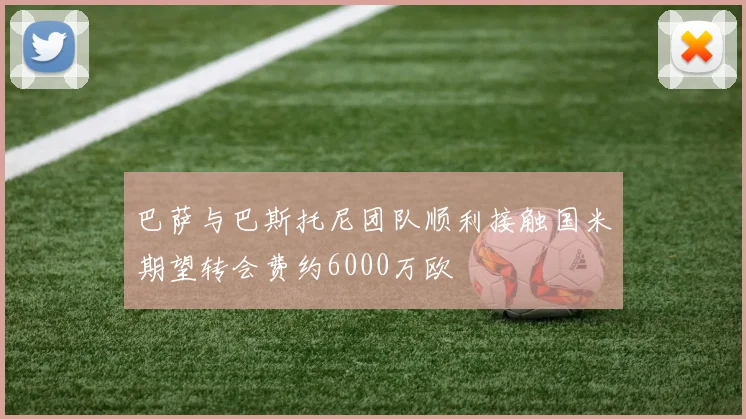 巴萨与巴斯托尼团队顺利接触国米期望转会费约6000万欧