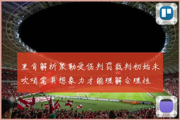 里肯解析聚勒受伤判罚裁判初始未吹哨需具想象力才能理解合理性