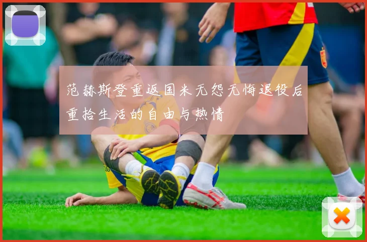范赫斯登重返国米无怨无悔退役后重拾生活的自由与热情