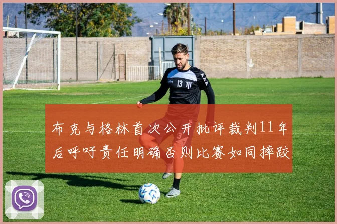 布克与格林首次公开批评裁判11年后呼吁责任明确否则比赛如同摔跤秀