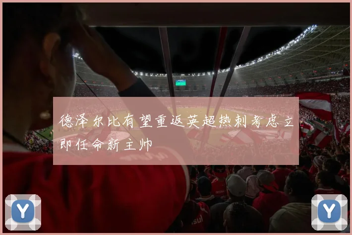 德泽尔比有望重返英超热刺考虑立即任命新主帅